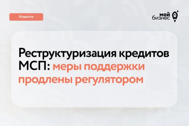 Реструктуризация кредитов МСП: меры поддержки продлены регулятором