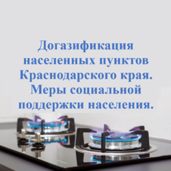 Догазификация населенных пунктов Краснодарского края. Меры социальной поддержки населения.